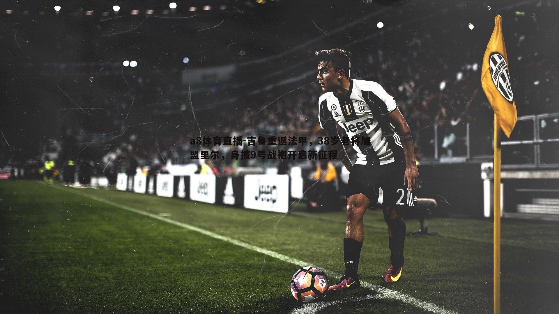 吉鲁重返法甲,38岁老将加盟里尔,身披9号战袍开启新征程